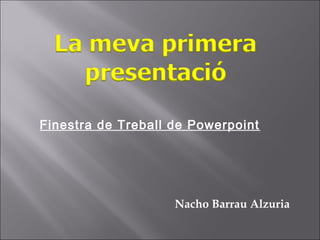 Finestra de Treball de Powerpoint




                    Nacho Barrau Alzuria
 