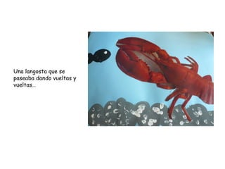 Una langosta que se
paseaba dando vueltas y
vueltas…
 