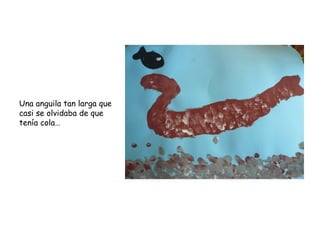 Una anguila tan larga que
casi se olvidaba de que
tenía cola…
 