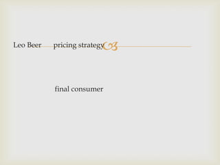 Leo Beer                  
           pricing strategy




           final consumer
 