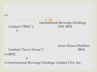 
                          
                       International Beverage Holdings
    Limited (“IBHL”)                2551 IBHL
         6



                                   Inver House Distillers
  Limited (“Inver House”)                      IBHL
 IBHL
              6
 International Beverage Holdings Limited USA, Inc.
 