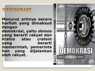 Menurut artinya secara
harfiah yang dimaksud
dengan
demokrasi, yaitu demos
yang berarti rakyat dan
kratos atau cratein
yang berarti
memerintah, pemerinta
han yang dijalankan
oleh rakyat.
 