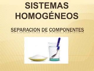 SEPARACION DE COMPONENTES
SISTEMAS
HOMOGÉNEOS
 