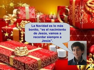 La Navidad es lo más bonito, “es el nacimiento de Jesús, vamos a recordar siempre a Jesús”. 