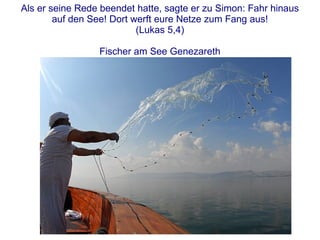 Als er seine Rede beendet hatte, sagte er zu Simon: Fahr hinaus auf den See! Dort werft eure Netze zum Fang aus! (Lukas 5,4) Fischer am See Genezareth 