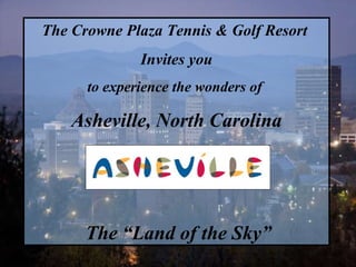 The Crowne Plaza Tennis & Golf Resort   Invites you to experience the wonders of  Asheville, North Carolina The “Land of the Sky” 