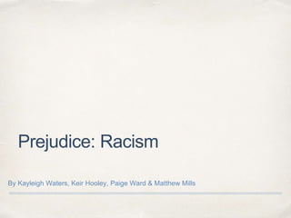 Prejudice: Racism
By Kayleigh Waters, Keir Hooley, Paige Ward & Matthew Mills
 