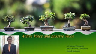 Active Voice and passive Voice
A.Pradeepa Wijayanthi
B.Sc.Education ( Phillipine),
English Instructor
 