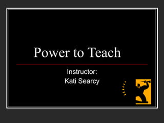 Power to Teach Instructor: Kati Searcy 