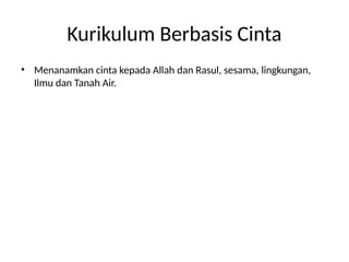 Kurikulum Berbasis Cinta
• Menanamkan cinta kepada Allah dan Rasul, sesama, lingkungan,
Ilmu dan Tanah Air.
 