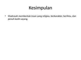 Kesimpulan
• Madrasah membentuk insan yang religius, berkarakter, berilmu, dan
penuh kasih sayang.
 