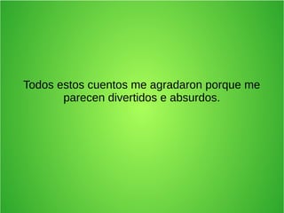 Todos estos cuentos me agradaron porque me
parecen divertidos e absurdos.
