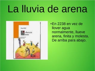 La lluvia de arena
●
En 2238 en vez de
llover agua
normalmente, llueve
arena, finita y molesta.
De arriba para abajo.