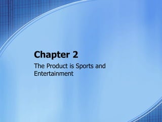 Chapter 2
The Product is Sports and
Entertainment
 