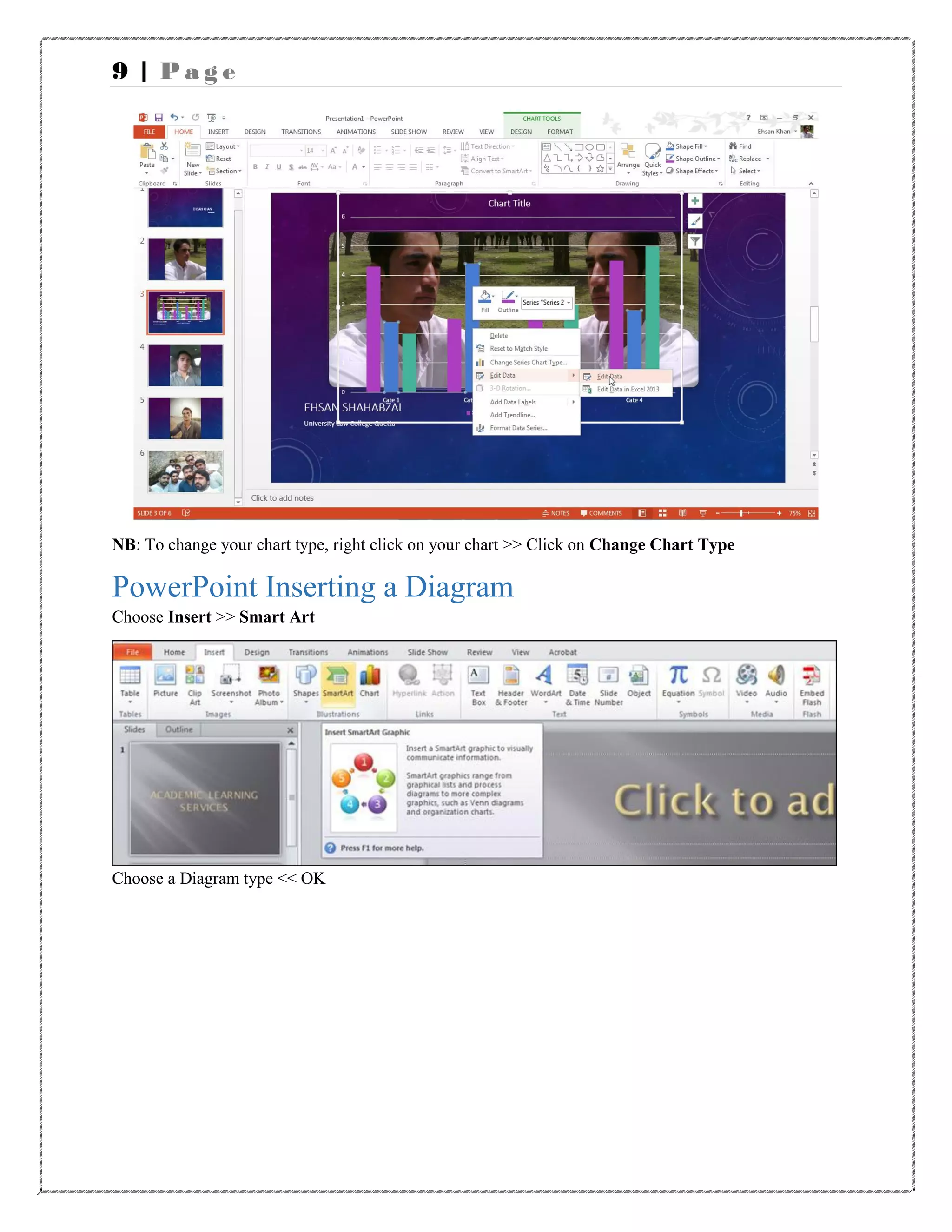 9 | P a g e
NB: To change your chart type, right click on your chart >> Click on Change Chart Type
PowerPoint Inserting a Diagram
Choose Insert >> Smart Art
Choose a Diagram type << OK
 