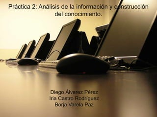 Práctica 2: Análisis de la información y construcción del conocimiento.  Diego Álvarez Pérez Iria Castro Rodríguez Borja Varela Paz 