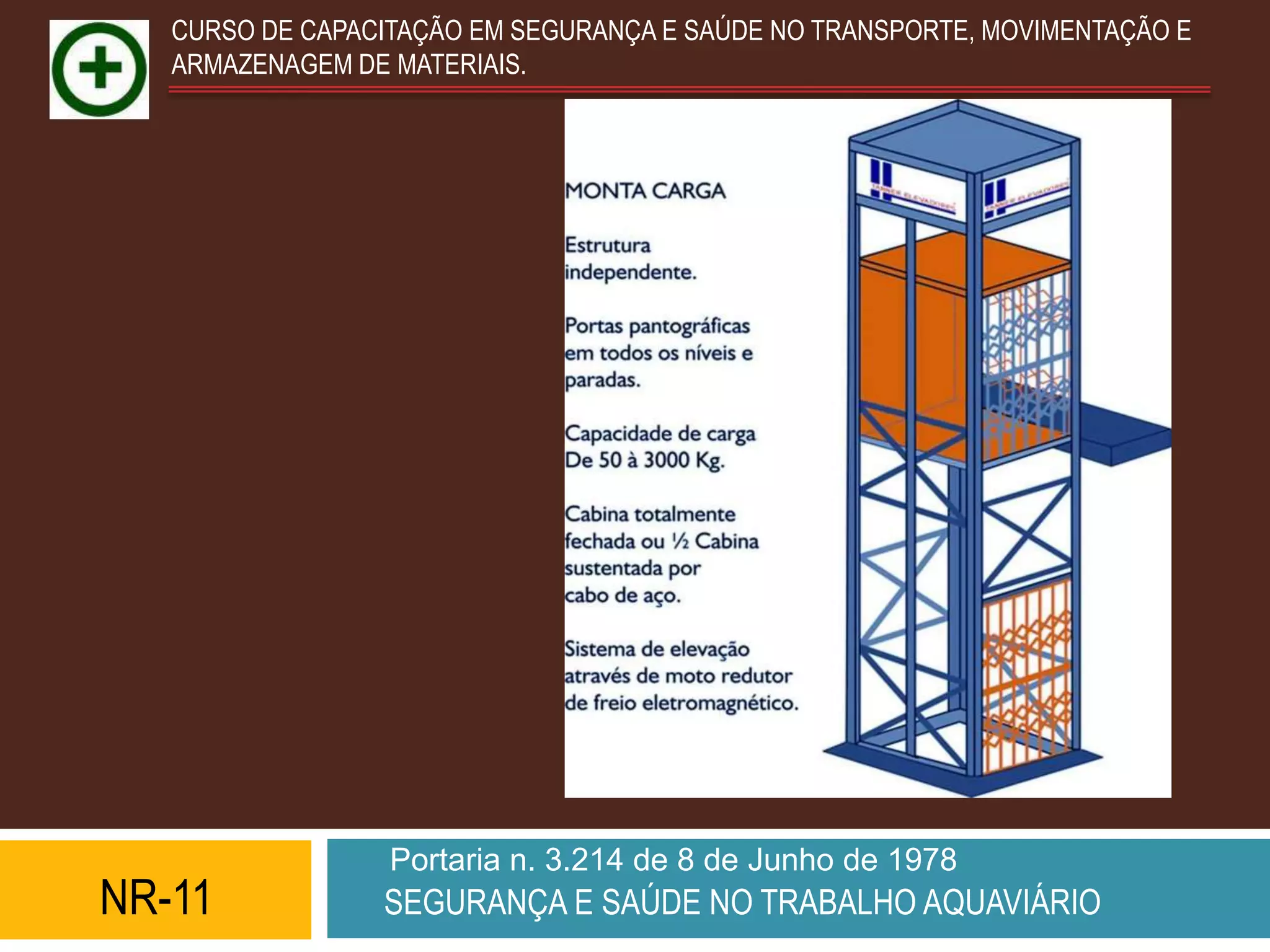 CURSO DE CAPACITAÇÃO EM SEGURANÇA E SAÚDE NO TRANSPORTE, MOVIMENTAÇÃO E
   ARMAZENAGEM DE MATERIAIS.




                  Portaria n. 3.214 de 8 de Junho de 1978
NR-11            SEGURANÇA E SAÚDE NO TRABALHO AQUAVIÁRIO
 