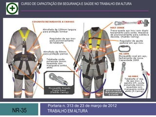 NR-35 TRABALHO EM ALTURA
Portaria n. 313 de 23 de março de 2012
CURSO DE CAPACITAÇÃO EM SEGURANÇA E SAÚDE NO TRABALHO EM ALTURA
 