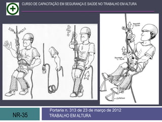 NR-35 TRABALHO EM ALTURA
Portaria n. 313 de 23 de março de 2012
CURSO DE CAPACITAÇÃO EM SEGURANÇA E SAÚDE NO TRABALHO EM ALTURA
 