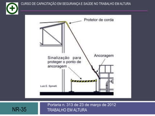 NR-35 TRABALHO EM ALTURA
Portaria n. 313 de 23 de março de 2012
CURSO DE CAPACITAÇÃO EM SEGURANÇA E SAÚDE NO TRABALHO EM ALTURA
 