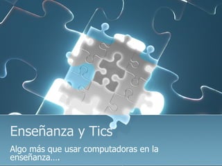 Enseñanza y Tics Algo más que usar computadoras en la enseñanza….  