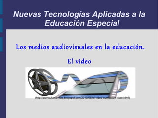 Nuevas Tecnologías Aplicadas a la Educación Especial Los medios audiovisuales en la educación. El video . (http://curriculumsvitae.blogspot.com/2010/06/el-video-curriculum-vitae.html) 