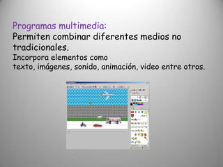Programas multimedia:
Permiten combinar diferentes medios no
tradicionales.
Incorpora elementos como
texto, imágenes, sonido, animación, video entre otros.
 