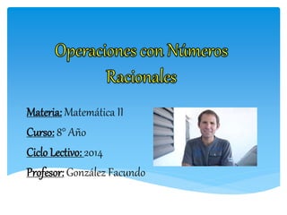 Materia: Matemática II
Curso: 8° Año
Ciclo Lectivo: 2014
Profesor: González Facundo
 
