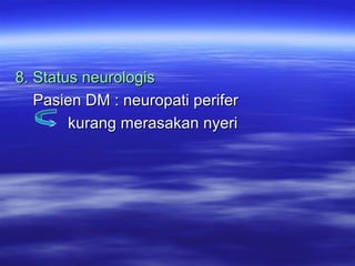8. Status neurologis8. Status neurologis
Pasien DM : neuropati periferPasien DM : neuropati perifer
kurang merasakan nyerikurang merasakan nyeri
 
