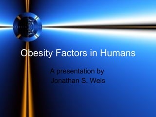 Obesity Factors in Humans A presentation by  Jonathan S. Weis 