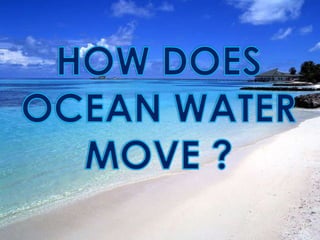 HOW DOES OCEAN WATER MOVE ? 