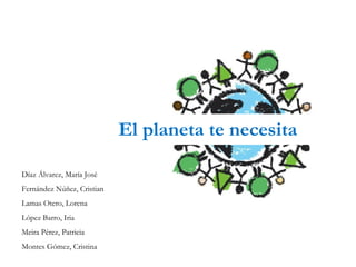 El planeta te necesita

Díaz Álvarez, María José
Fernández Núñez, Cristian
Lamas Otero, Lorena
López Barro, Iria
Meira Pérez, Patricia
Montes Gómez, Cristina
 