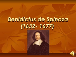 Benidictus de SpinozaBenidictus de Spinoza
(1632- 1677)(1632- 1677)
 