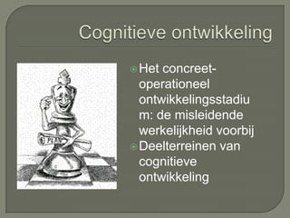 Cognitieve ontwikkelingHet concreet-operationeel ontwikkelingsstadium: de misleidende werkelijkheid voorbijDeelterreinen van cognitieve ontwikkeling 