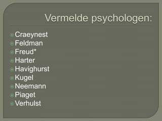 Vermelde psychologen:CraeynestFeldmanFreud*HarterHavighurstKugelNeemannPiagetVerhulst