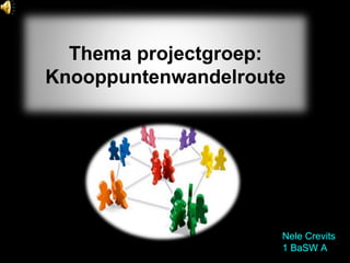 Nele Crevits 1 BaSW A Thema projectgroep: Knooppuntenwandelroute 