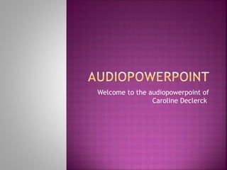 Welcome to the audiopowerpoint of
Caroline Declerck
 
