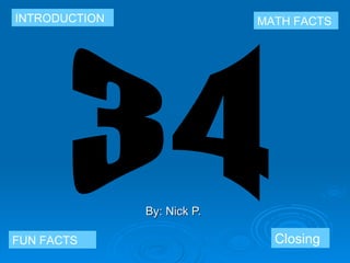 By: Nick P.  INTRODUCTION MATH FACTS FUN FACTS Closing 34 