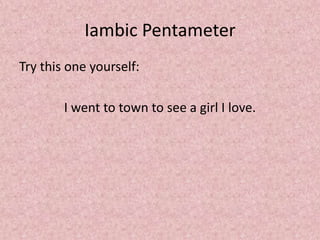 Iambic Pentameter
Try this one yourself:

        I went to town to see a girl I love.
 
