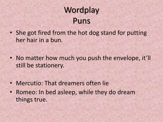 Wordplay
                    Puns
• She got fired from the hot dog stand for putting
  her hair in a bun.

• No matter how much you push the envelope, it’ll
  still be stationery.

• Mercutio: That dreamers often lie
• Romeo: In bed asleep, while they do dream
  things true.
 