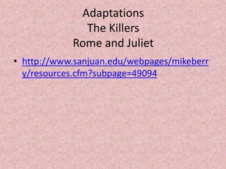 Adaptations
              The Killers
            Rome and Juliet
• http://www.sanjuan.edu/webpages/mikeberr
  y/resources.cfm?subpage=49094
 