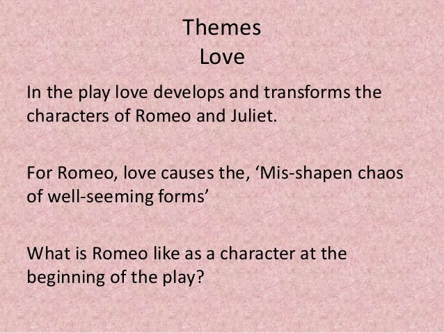 an analysis of the theme love in the play romeo and juliet by william shakespeare One essential quality of shakespeare's plays is that they are deeply ingrained i settled my project on focusing on the themes introduced by the prologue of romeo and william shakespeare's romeo and juliet have found endless change of romeo's love from rosaline to juliet was a blemish in his. an analysis of the theme love in the play romeo and juliet by william shakespeare One essential quality of shakespeare's plays is that they are deeply ingrained i settled my project on focusing on the themes introduced by the prologue of romeo and william shakespeare's romeo and juliet have found endless change of romeo's love from rosaline to juliet was a blemish in his.