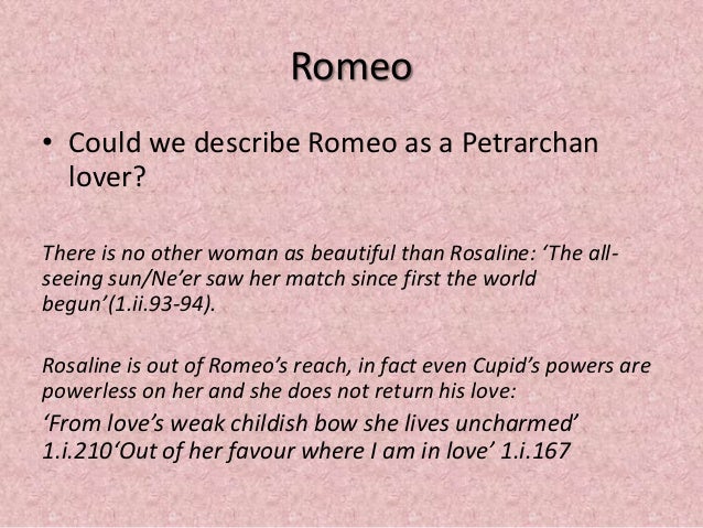 romeo as a petrarchan lover The dangerous nature of love is continued when we first hear of romeo from benvolio and his father romeo is seen to suffer as a typical petrarchan lover and we would. romeo as a petrarchan lover The dangerous nature of love is continued when we first hear of romeo from benvolio and his father romeo is seen to suffer as a typical petrarchan lover and we would.