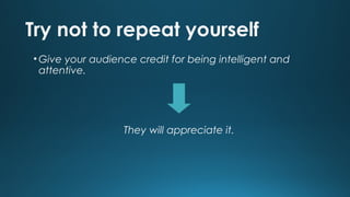 Try not to repeat yourself
• Give your audience credit for being intelligent and
attentive.

They will appreciate it.

 