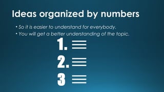 Ideas organized by numbers
• So it is easier to understand for everybody.
• You will get a better understanding of the topic.

1.
2.
3

 