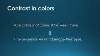 Contrast in colors
• Use colors that contrast between them

• The audience will not damage their eyes

 