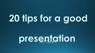 20 tips for a good
presentation
T8T Team

 