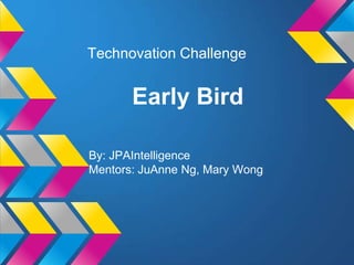 Technovation Challenge


       Early Bird

By: JPAIntelligence
Mentors: JuAnne Ng, Mary Wong
 