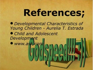 References;
Developmental Characteristics of
Young Children - Aurelia T. Estrada
Child and Adolescent
Development
www.ask.com
 