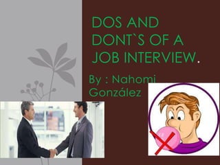 DOS AND
DONT`S OF A
JOB INTERVIEW.
By : Nahomi
González
 